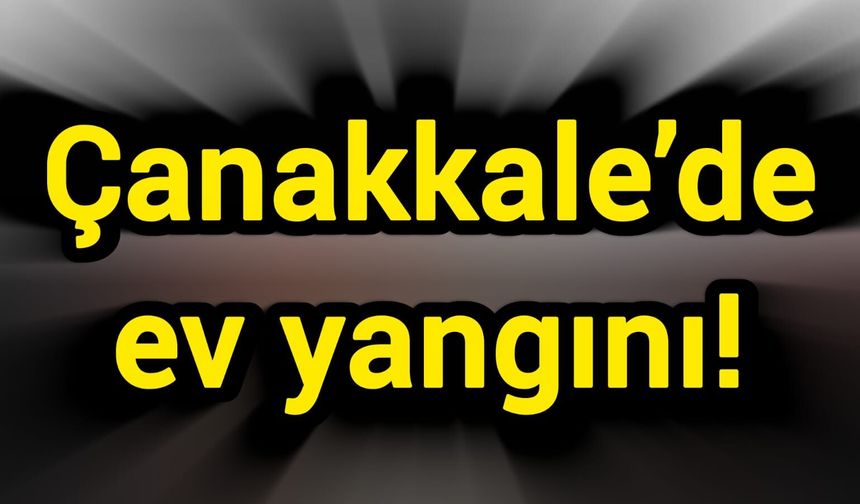 Çanakkale’de ev yangını!