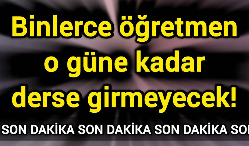 Son Dakika: Binlerce öğretmen o güne kadar derse girmeyecek!