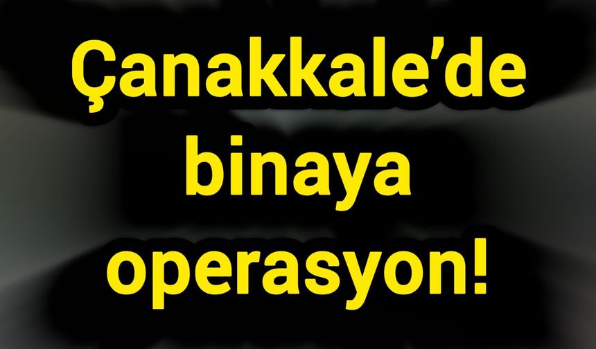 Çanakkale’de binaya operasyon!