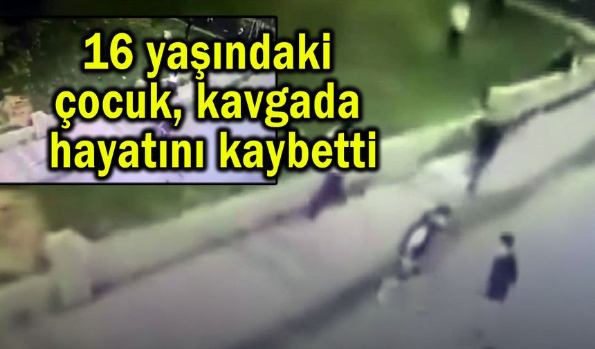 16 yaşındaki çocuk, kavgada hayatını kaybetti