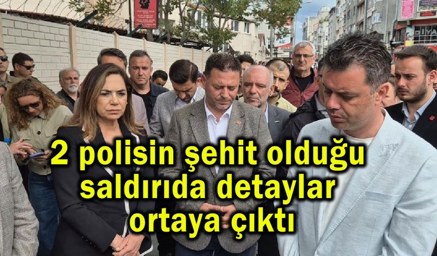 İki polisin şehit olduğu saldırıda detaylar ortaya çıktı