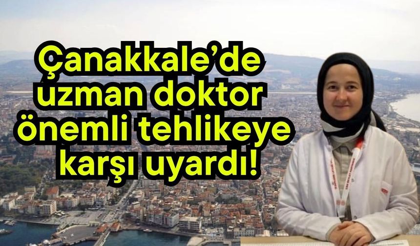 Çanakkale’de uzman doktor önemli tehlikeye karşı uyardı!