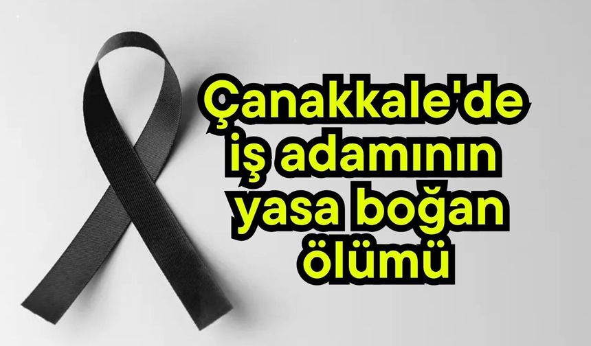 Çanakkale'de iş adamının yasa boğan ölümü