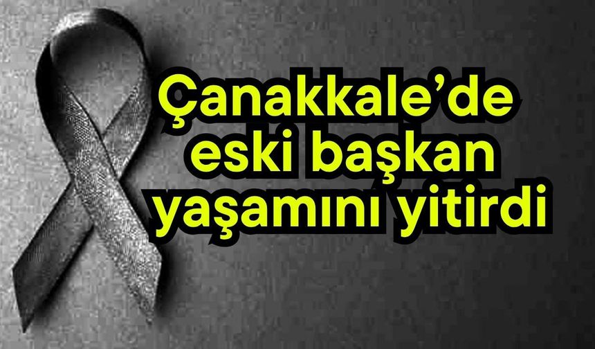 Çanakkale’de eski başkan yaşamını yitirdi