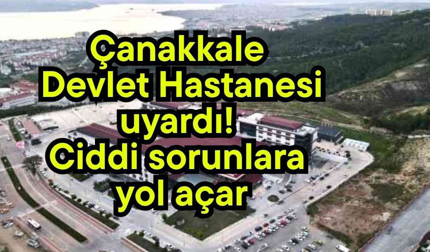 Çanakkale Devlet Hastanesi uyardı! Ciddi sorunlara yol açar