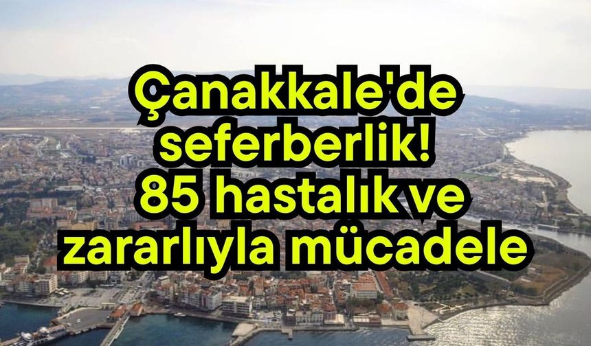 Çanakkale'de seferberlik! ​85 hastalık ve zararlıyla mücadele