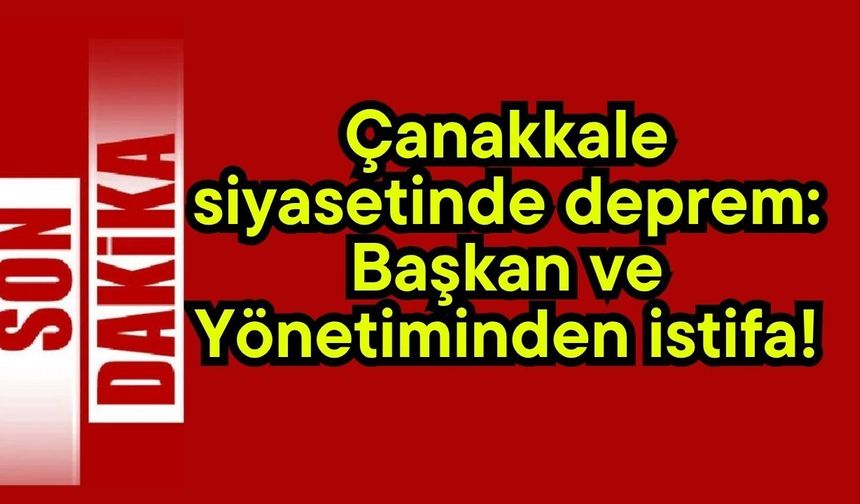 Çanakkale siyasetinde deprem: Başkan ve Yönetiminden istifa!