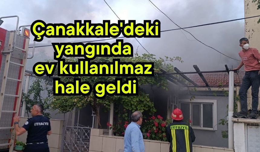 Çanakkale'deki yangında ev kullanılmaz hale geldi