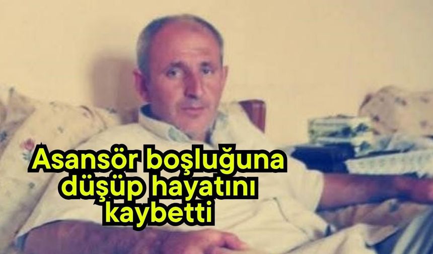 Asansör boşluğuna düşüp hayatını kaybetti