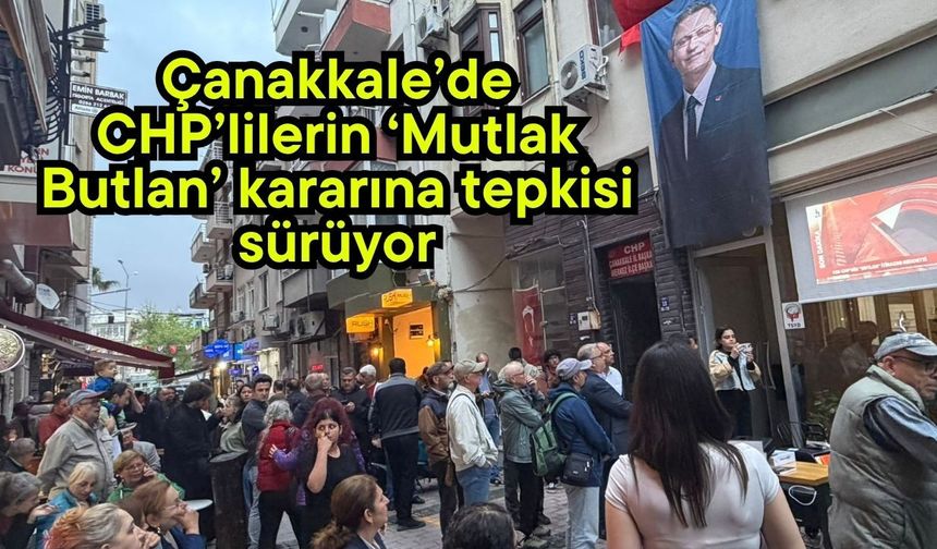 Çanakkale’de CHP’lilerin ‘Mutlak Butlan’ kararına tepkisi sürüyor