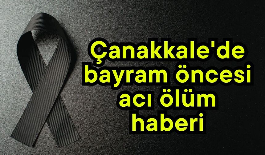 Çanakkale'de bayram öncesi acı ölüm haberi