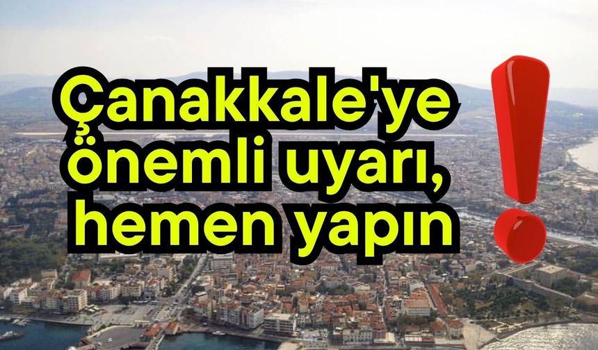 Çanakkale'ye önemli uyarı, hemen yapın!