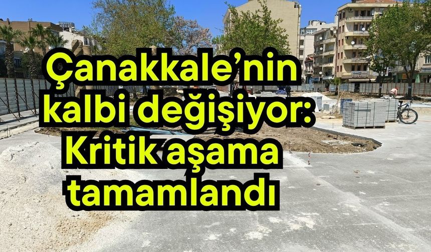 Çanakkale’nin kalbi değişiyor: Kritik aşama tamamlandı