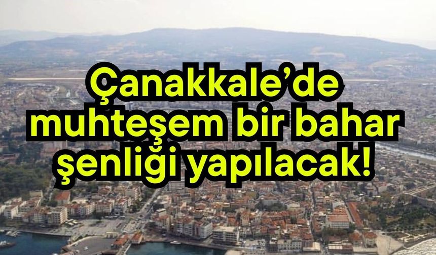 Çanakkale’de muhteşem bir bahar şenliği yapılacak!