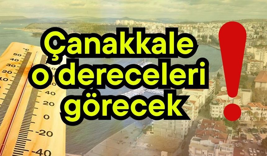 Çanakkale o dereceleri görecek!