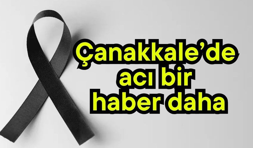 Çanakkale’de acı bir haber daha