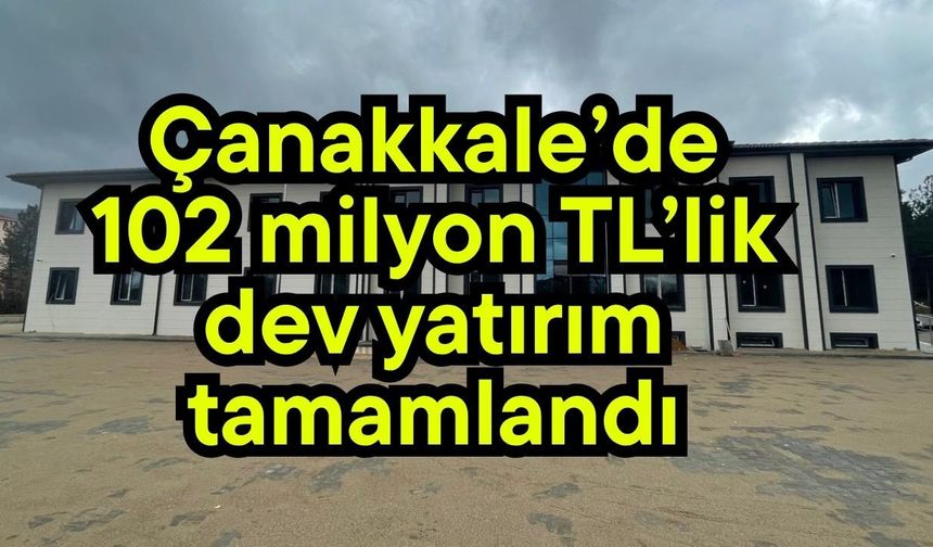 Çanakkale’de 102 milyon TL’lik dev yatırım tamamlandı