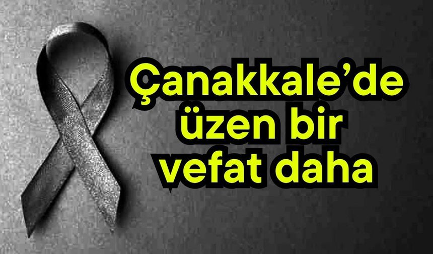 Çanakkale’de üzen bir vefat daha