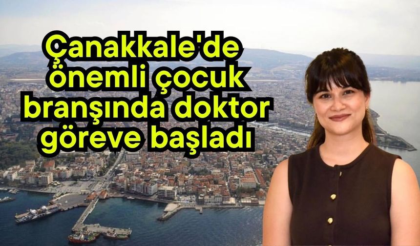 Çanakkale'de önemli çocuk branşında doktor göreve başladı