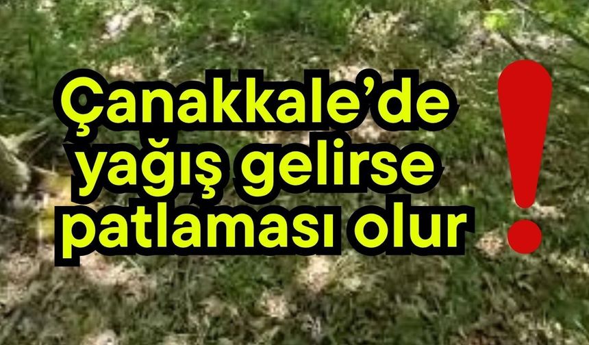 Çanakkale’de yağış gelirse patlaması olur!
