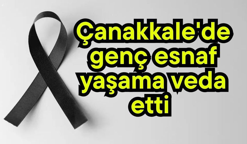Çanakkale'de genç esnaf yaşama veda etti