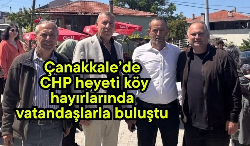 Çanakkale’de CHP heyeti köy hayırlarında vatandaşlarla buluştu