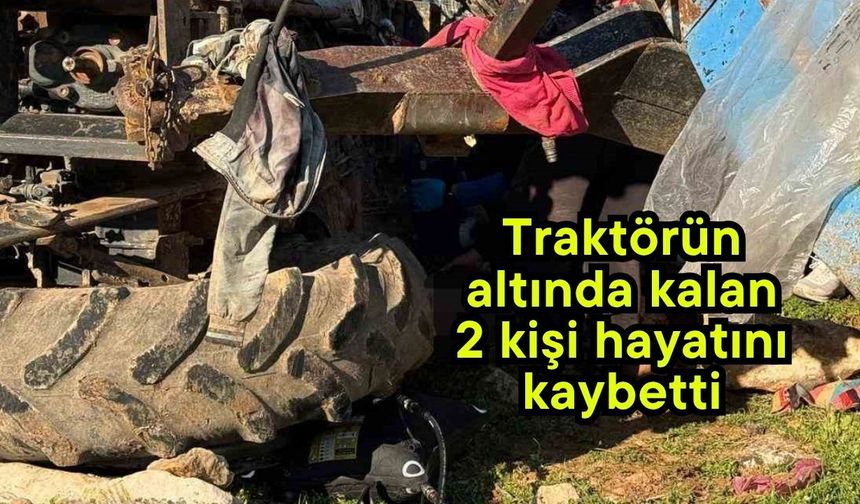 Traktörün altında kalan 2 kişi hayatını kaybetti