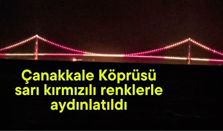 Çanakkale Köprüsü sarı kırmızılı renklerle aydınlatıldı (Video)