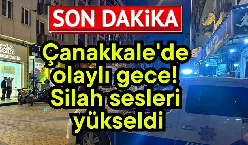 Çanakkale'de olaylı gece! Silah sesleri yükseldi