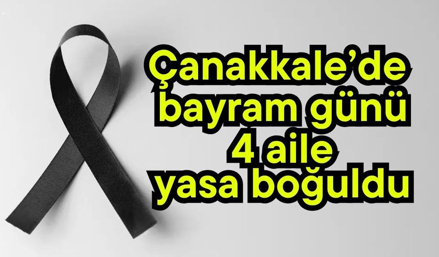 Çanakkale’de bayram günü 4 aile yasa boğuldu