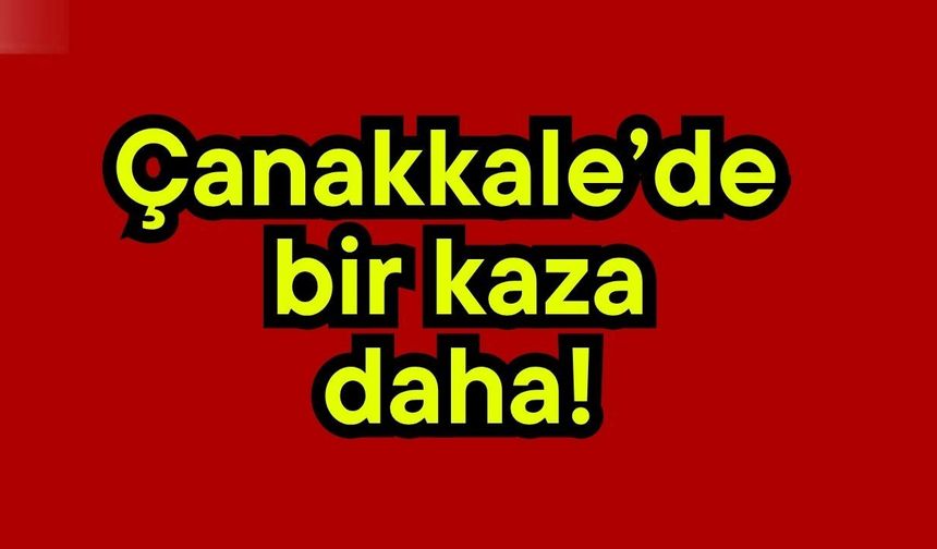 Çanakkale’de bir kaza daha!