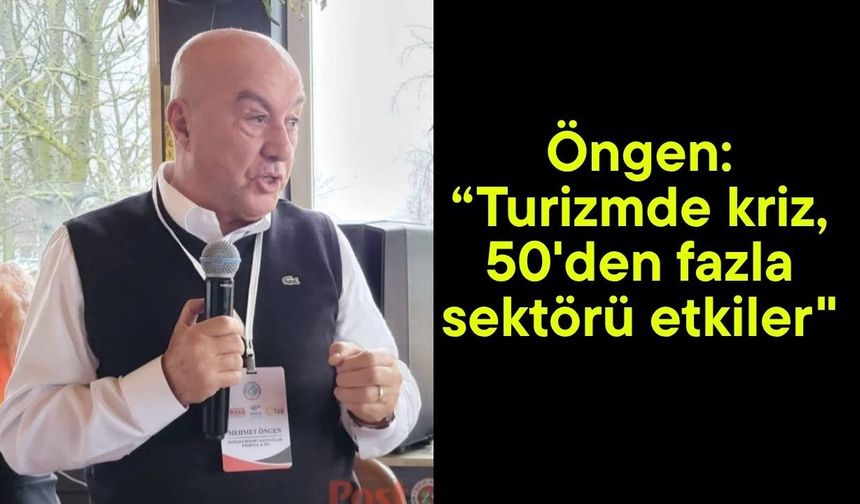 Öngen: “Turizmde kriz, 50'den fazla sektörü etkiler"