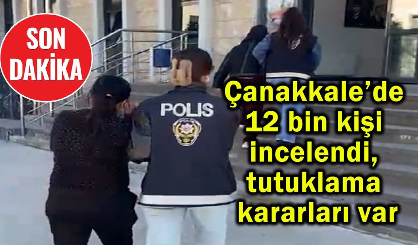 Çanakkale’de 12 bin kişi incelendi, tutuklama kararları var