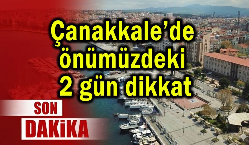 Çanakkale’de önümüzdeki 2 gün dikkat