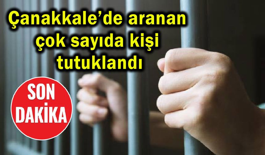 Çanakkale’de aranan çok sayıda kişi tutuklandı
