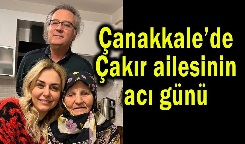 Çanakkale’de Çakır ailesinin acı günü