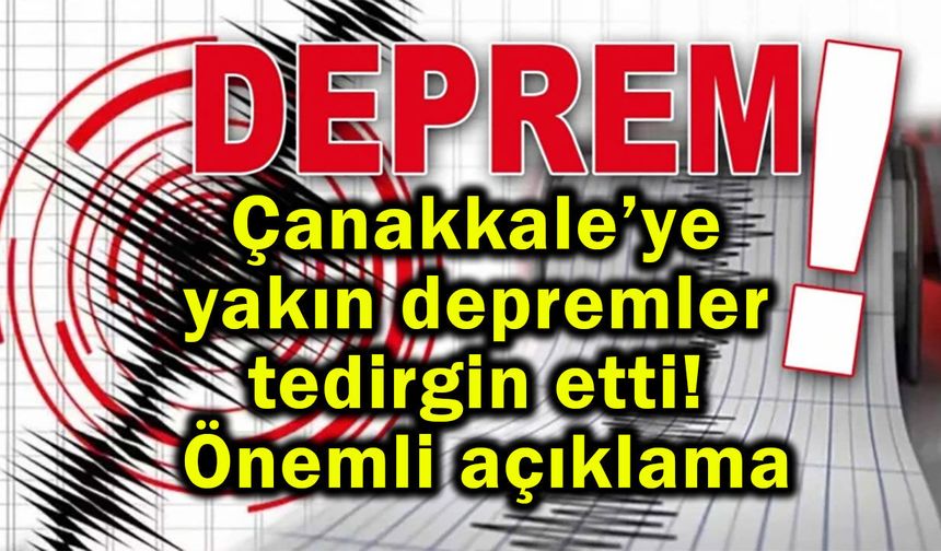 Çanakkale’ye yakın depremler tedirgin etti!