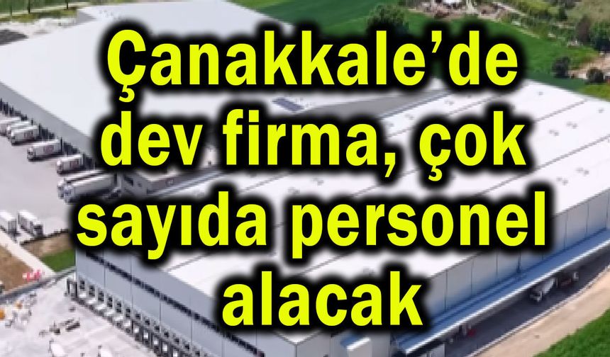 Çanakkale’de dev firma, çok sayıda personel alacak