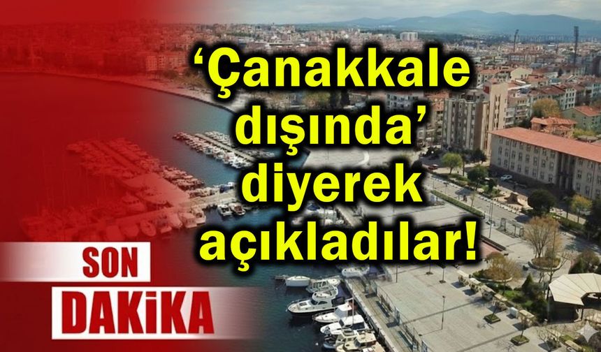 ‘Çanakkale dışında’ diyerek açıkladılar!