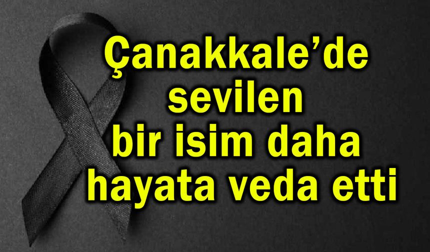Çanakkale’de sevilen isim hayata veda etti
