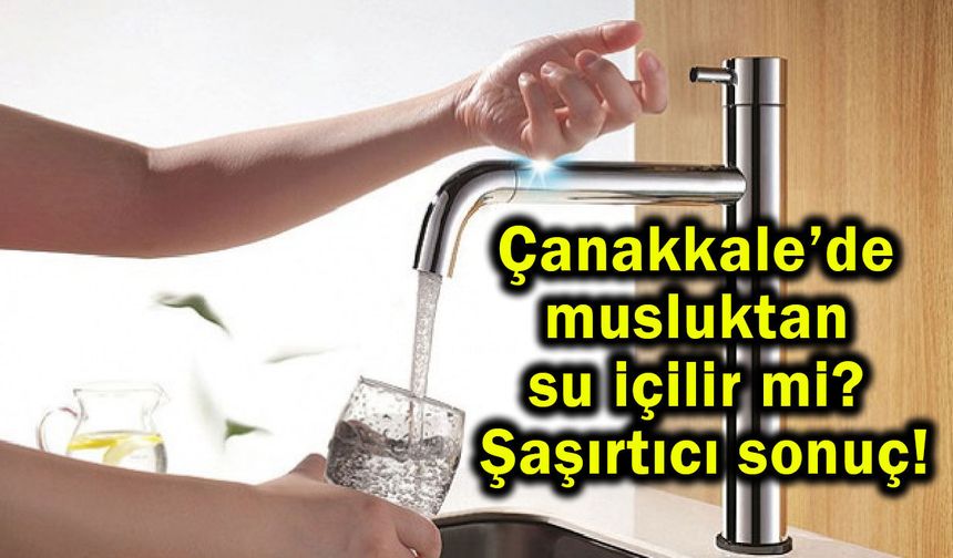 Çanakkale’de musluktan su içilir mi? Şaşırtıcı sonuç