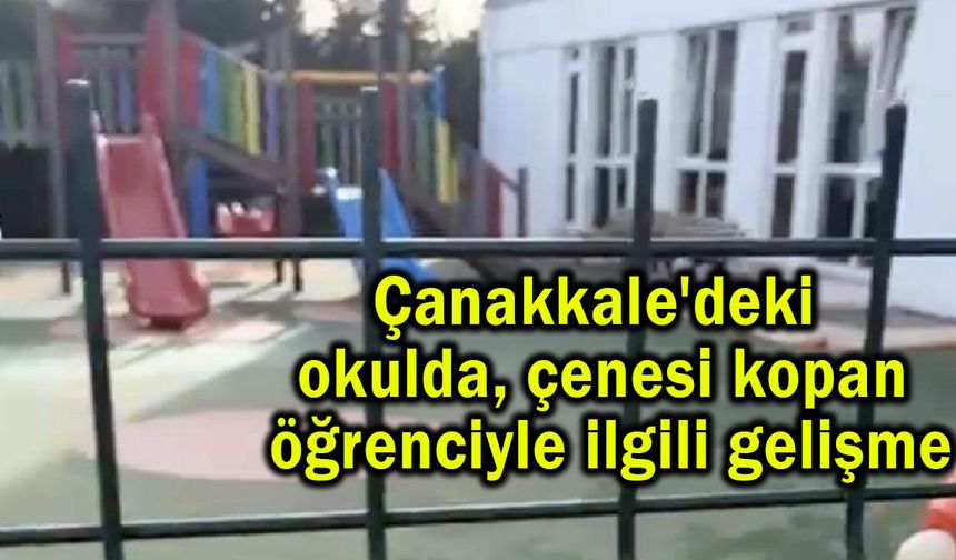 Çanakkale'deki okulda çenesi kopan öğrenciyle ilgili gelişme