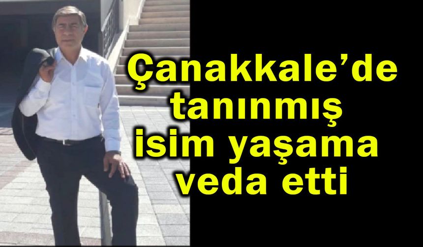 Çanakkale’de tanınmış isim yaşama veda etti