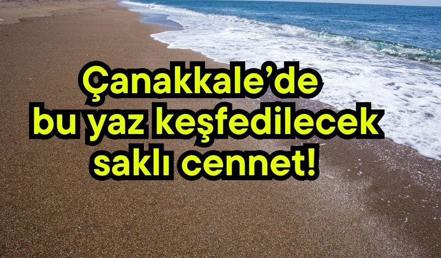Çanakkale’de bu yaz keşfedilecek saklı cennet!