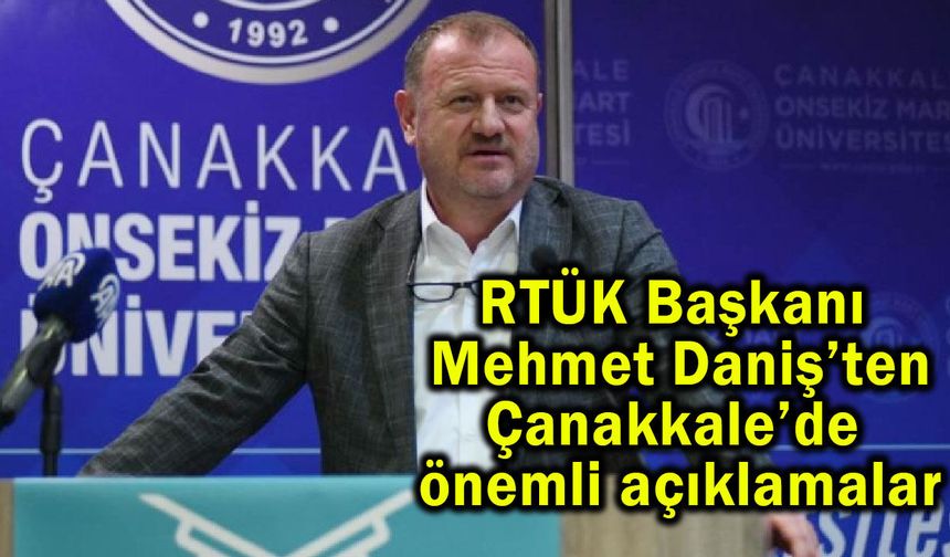 RTÜK Başkanı Daniş’ten Çanakkale’de önemli açıklamalar