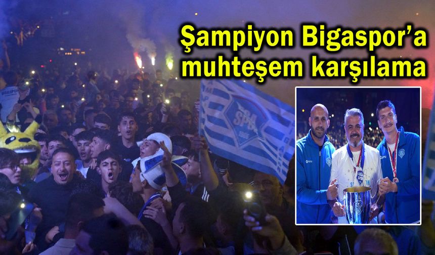 Şampiyon Bigaspor’a muhteşem karşılama