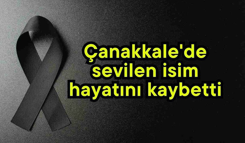 Çanakkale'de sevilen isim hayatını kaybetti
