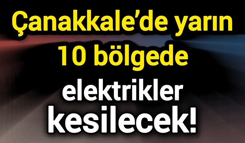 Çanakkale’de yarın 10 bölgede elektrikler kesilecek!