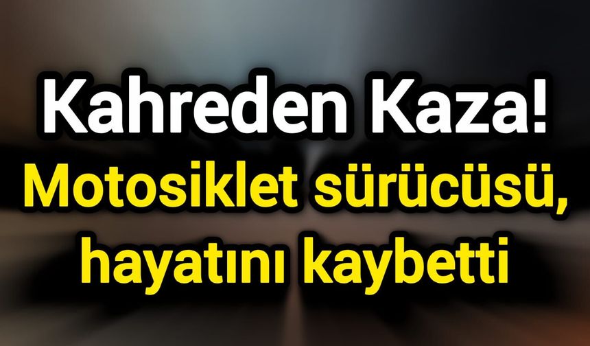 Kahreden Kaza! Motosiklet sürücüsü, hayatını kaybetti