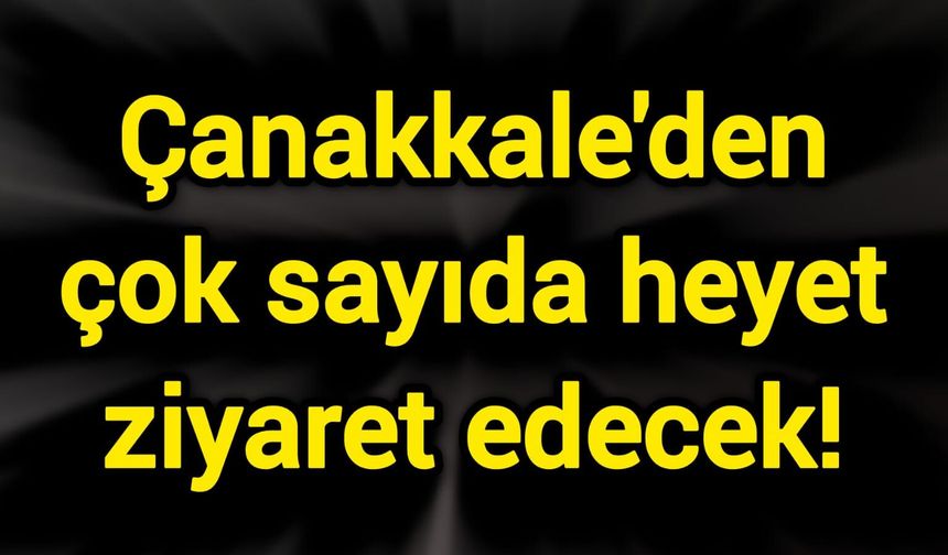 Çanakkale'den çok sayıda heyet ziyaret edecek!